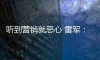 听到营销就恶心 雷军：说小米营销好都是友商故意黑我们的